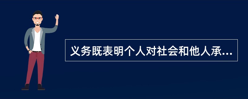 义务既表明个人对社会和他人承担的责任，也表明（）对个人行为的要求。