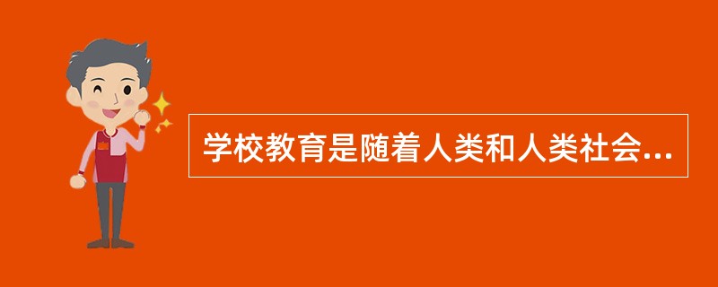 学校教育是随着人类和人类社会的产生而出现的。这种观念正确吗？