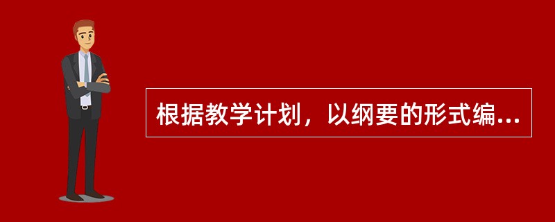 根据教学计划，以纲要的形式编写的有关学科教学内容的指导性文件是（）。（）是教学大