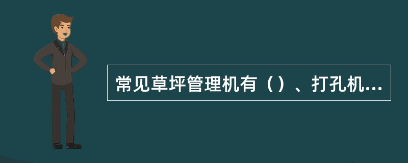 常见草坪管理机有（）、打孔机、松土机等。