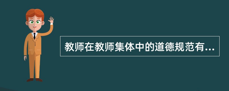 教师在教师集体中的道德规范有（）。