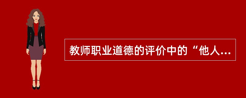 教师职业道德的评价中的“他人评价”，其评价者主要是个人，指的是（）。