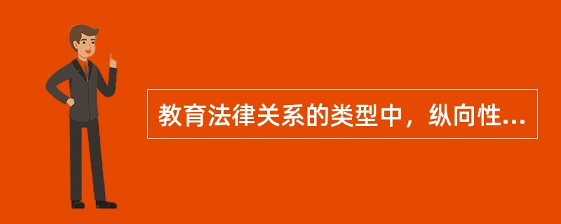 教育法律关系的类型中，纵向性的法律关系指的是（）。