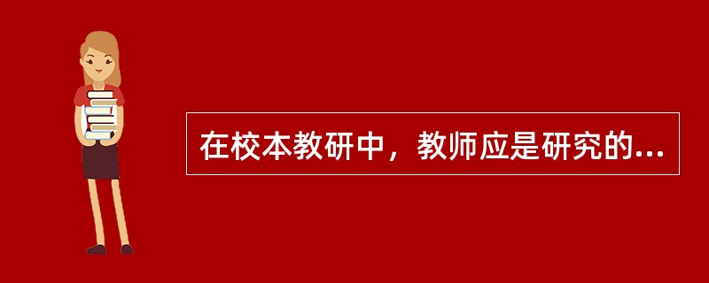 在校本教研中，教师应是研究的（）