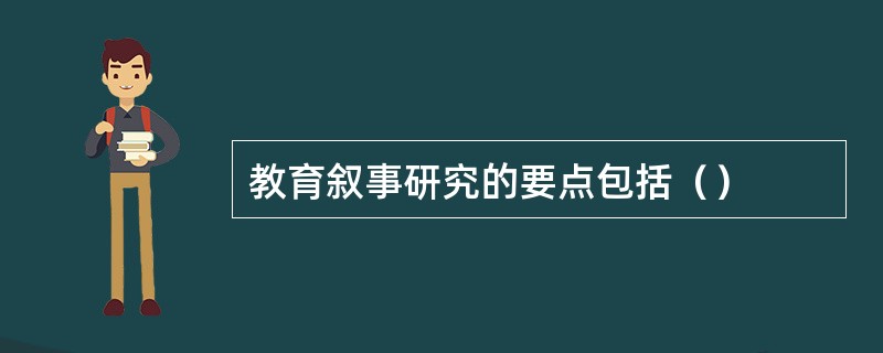 教育叙事研究的要点包括（）
