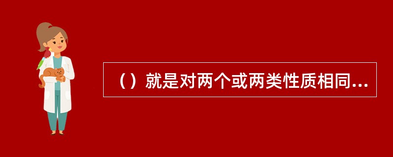 （）就是对两个或两类性质相同的事物所具有的特征加以比较，在比较中寻找事物的共同点