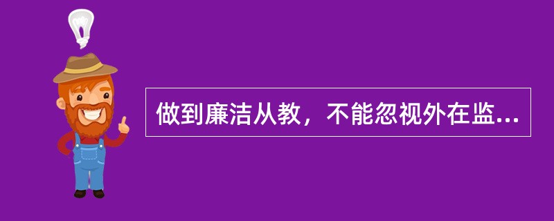 做到廉洁从教，不能忽视外在监督的作用。外在监督包括（）等许多方面。