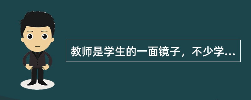 教师是学生的一面镜子，不少学生都以教师的道德为榜样，对照检查自己、克服缺点纠正错