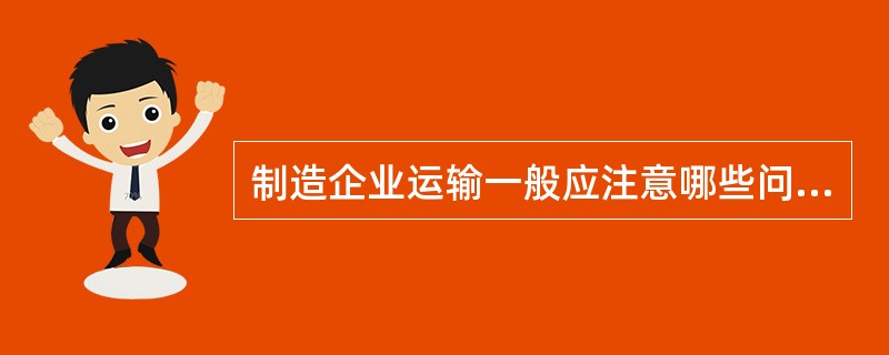 制造企业运输一般应注意哪些问题？