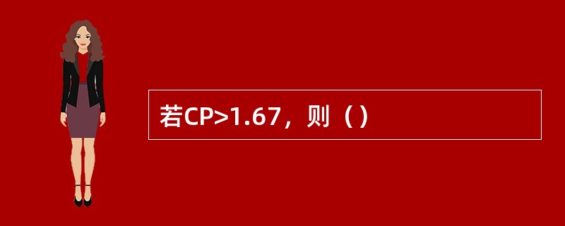 若CP>1.67，则（）