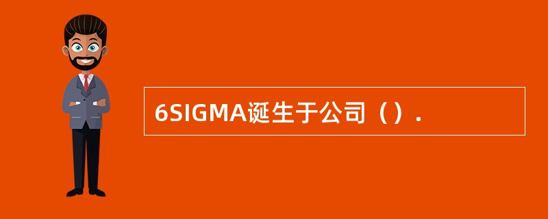 6SIGMA诞生于公司（）.