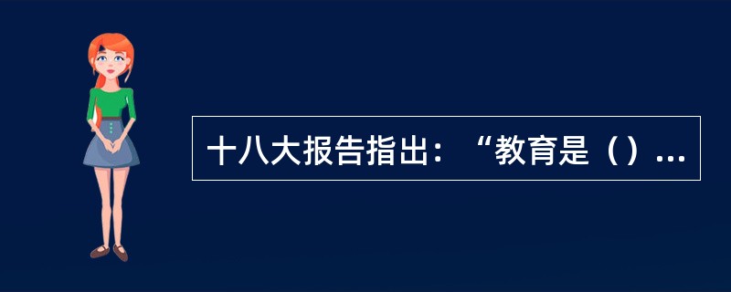 十八大报告指出：“教育是（）的基石。”