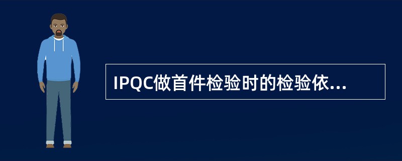 IPQC做首件检验时的检验依据有：（）、（）、（）、NPI、作业指导书、成品检验