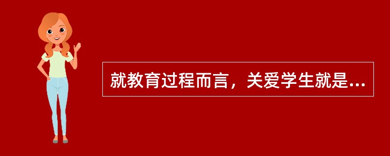 就教育过程而言，关爱学生就是要（）。