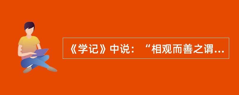 《学记》中说：“相观而善之谓摩”是指教学中要（）