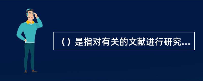 （）是指对有关的文献进行研究，在此基础上，对文献中的某些事实、观点、方法和结论加