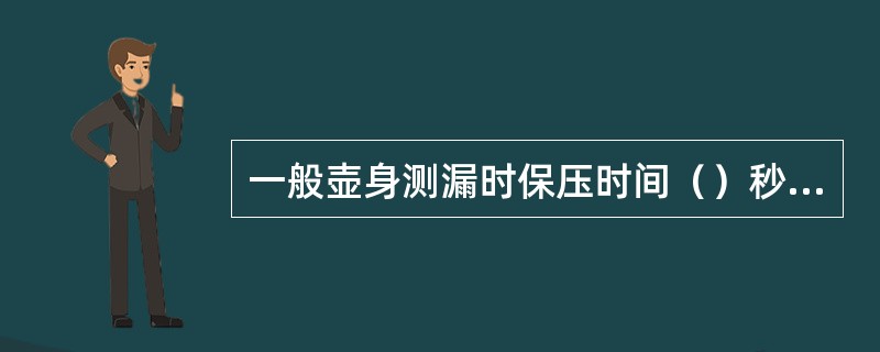 一般壶身测漏时保压时间（）秒，（特殊要求的除外）