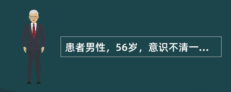 患者男性，56岁，意识不清一日入院。3日前上呼吸道感染后出现躁动不安，淡漠少言，