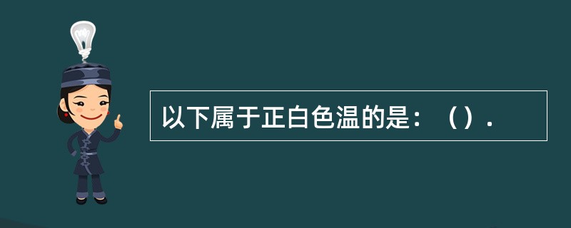 以下属于正白色温的是：（）.