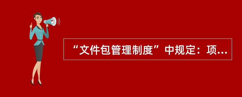 “文件包管理制度”中规定：项目部的专业工程师负责文件包的建立、收集、充实、整理、