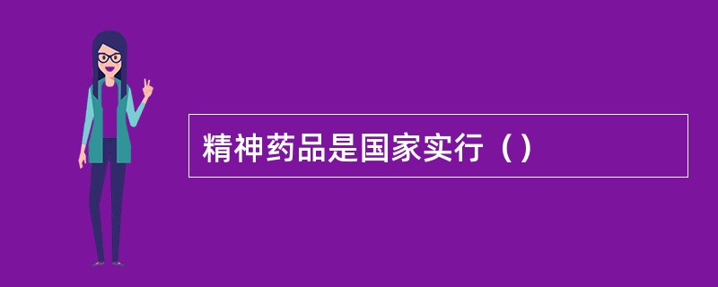 精神药品是国家实行（）