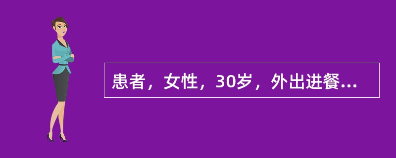 患者，女性，30岁，外出进餐后突然发热，体温38.3℃、腹痛、腹泻、里急后重、排