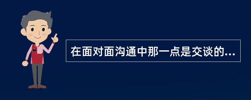 在面对面沟通中那一点是交谈的小窍门（）。