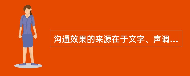 沟通效果的来源在于文字、声调和身体语言，它们的在沟通效果中所占比例为（）。