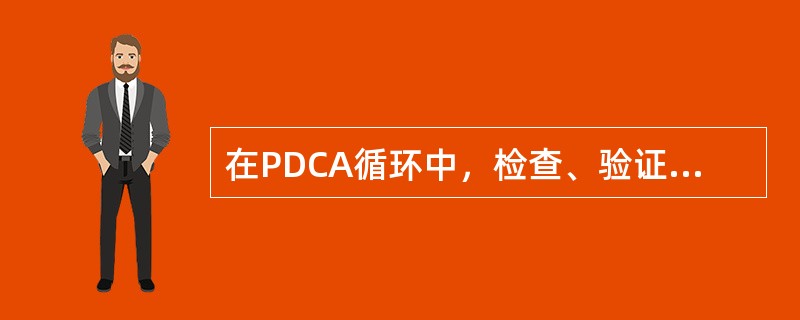 在PDCA循环中，检查、验证执行效果，及时发现计划过程中的经验和问题的工作，发生