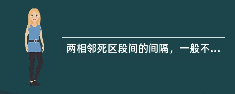 两相邻死区段间的间隔，一般不小于（）m。