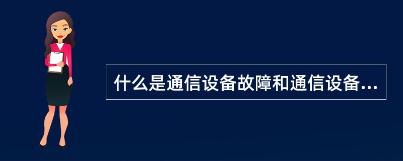 什么是通信设备故障和通信设备障碍？