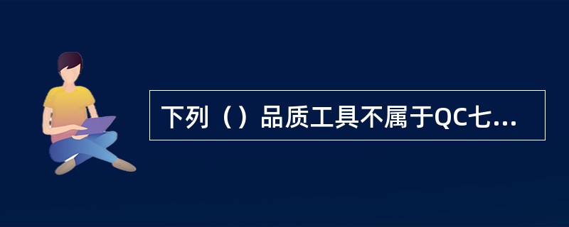 下列（）品质工具不属于QC七大手法。