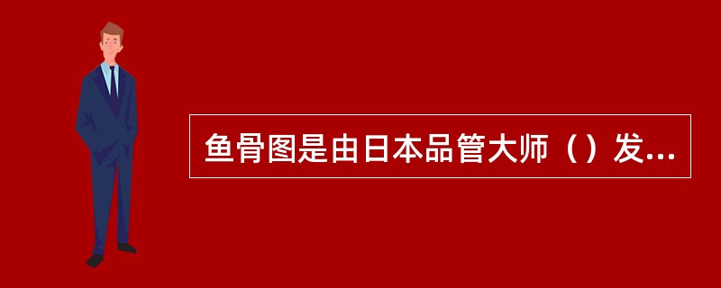 鱼骨图是由日本品管大师（）发明的。