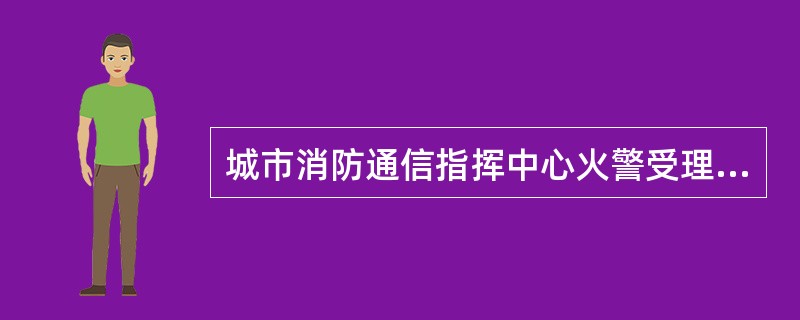 城市消防通信指挥中心火警受理台能接收公用电话网的119火灾报警信号，并能显示报警