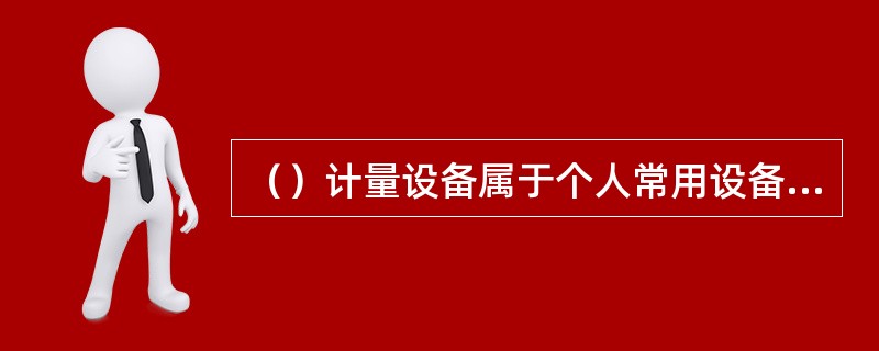 （）计量设备属于个人常用设备，跟随人员一起调动