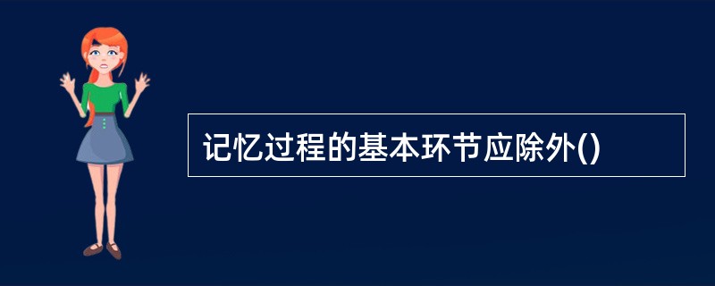 记忆过程的基本环节应除外()