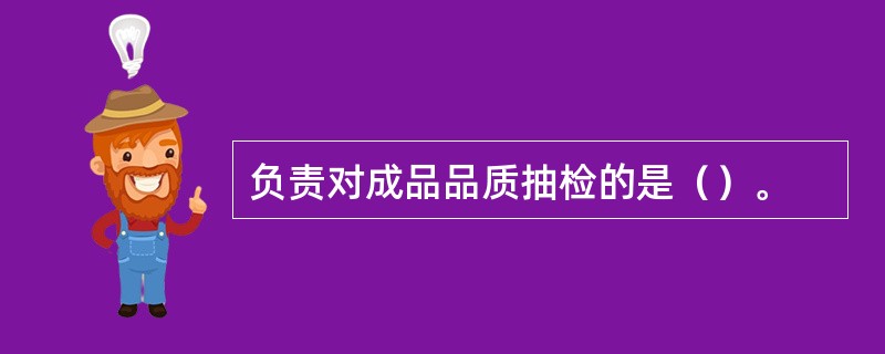 负责对成品品质抽检的是（）。