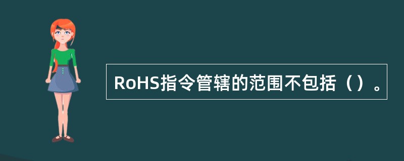 RoHS指令管辖的范围不包括（）。