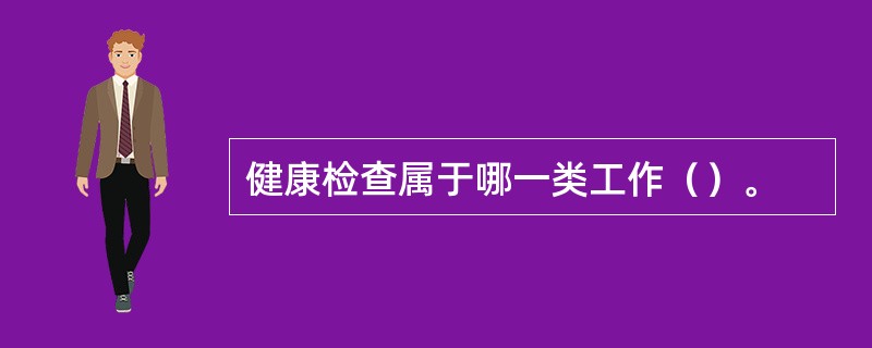 健康检查属于哪一类工作（）。