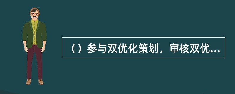 （）参与双优化策划，审核双优化立项申请书并建立双优化台帐。