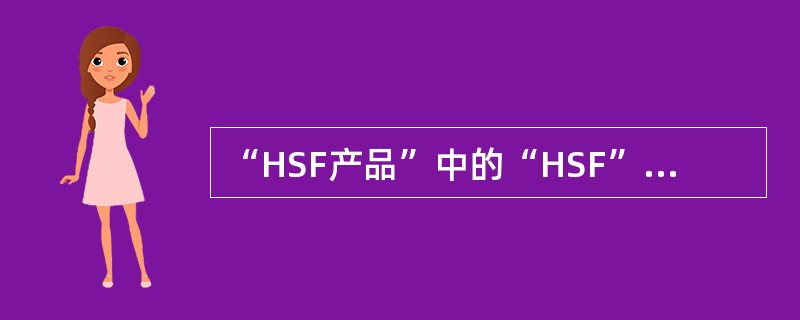 “HSF产品”中的“HSF”代表（）。