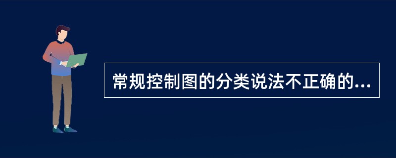 常规控制图的分类说法不正确的是：（）。