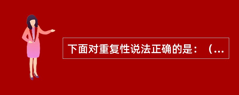 下面对重复性说法正确的是：（）。