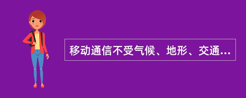 移动通信不受气候、地形、交通条件等影响。（）