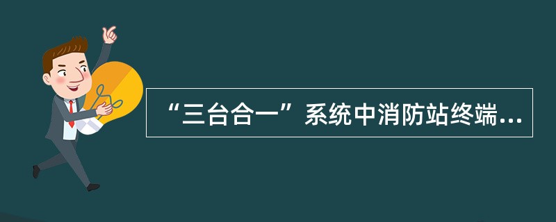 “三台合一”系统中消防站终端系统能接收“三台合一”接处警系统下达的出动命令并打印