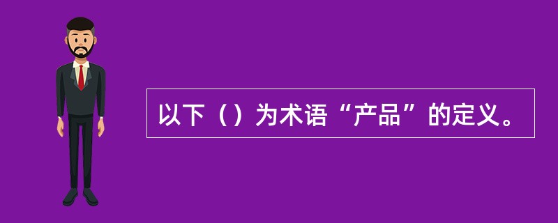 以下（）为术语“产品”的定义。