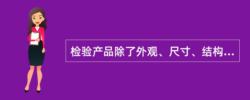 检验产品除了外观、尺寸、结构、性能外，还要检验（）。