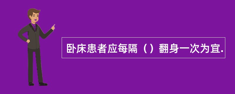 卧床患者应每隔（）翻身一次为宜.