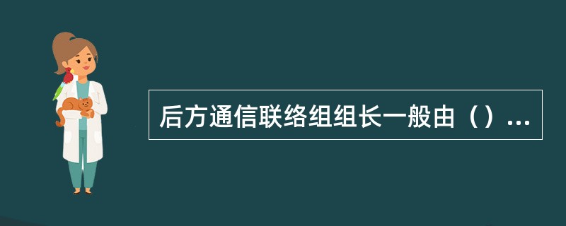 后方通信联络组组长一般由（）担任。