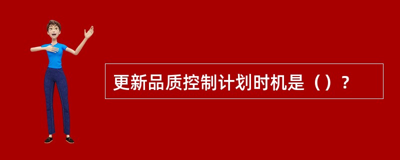 更新品质控制计划时机是（）？